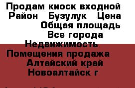 Продам киоск входной › Район ­ Бузулук › Цена ­ 60 000 › Общая площадь ­ 10 - Все города Недвижимость » Помещения продажа   . Алтайский край,Новоалтайск г.